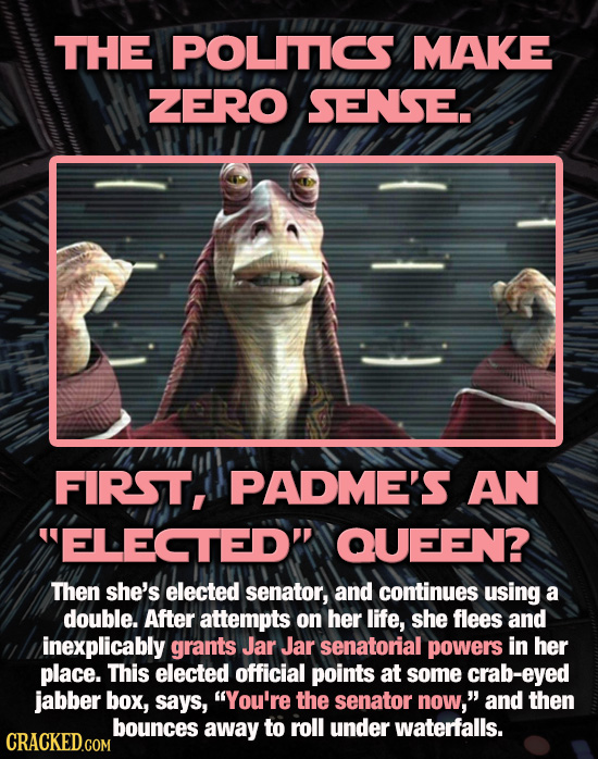 THE POLITICS MAKE ZERO SENSE. FIRST, PADME'S AN ELECTED' QUEEN? Then she's elected senator, and continues using a double. After attempts on her life