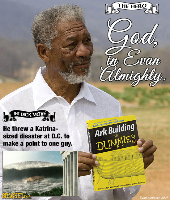 THE HERO God, Evan in Ailmighty. THE DICK MOVE He threw God's a Katrina- Building sized Ark disaster at D.C. to FOR make a point to one guy. DUMMIENS