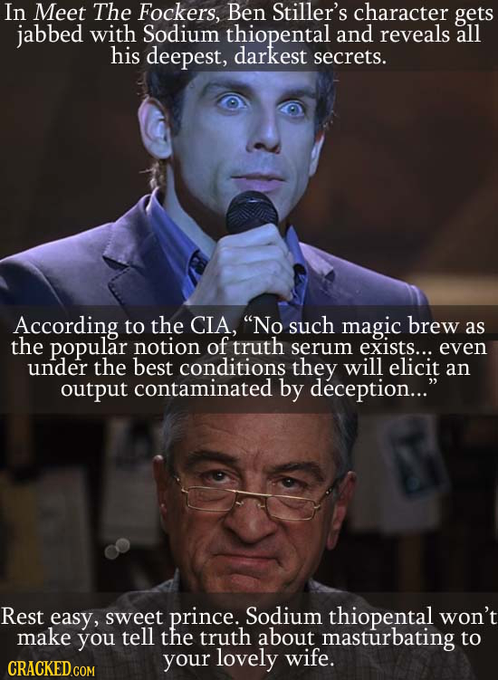 In Meet The Fockers, Ben Stiller's character gets jabbed with Sodium thiopental and reveals all his deepest, darkest secrets. According to the CIA, N