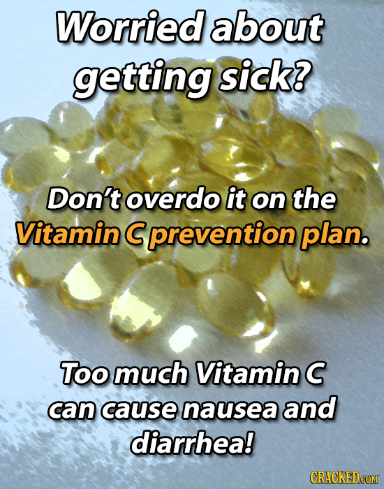 Worried about getting sick? Don't overdo it on the Vitamin C S prevention plan. Too much Vitamin C can cause nausea and diarrhea! 