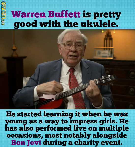 CRACE Warren Buffett is pretty good with the ukulele. He started learning it when he was young as a way to impress girls. He has also performed live o