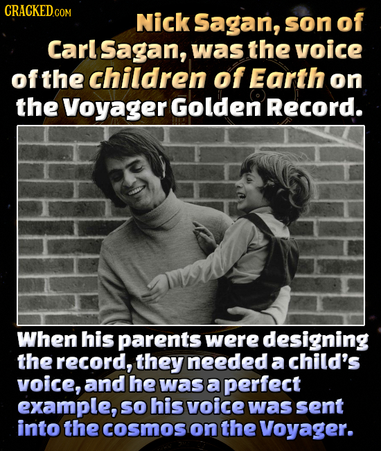CRACKEDco COM Nick Sagan, son of Carl Sagan, was the voice of the children of Earth on the Voyager Golden Record. When his parents were designing the 