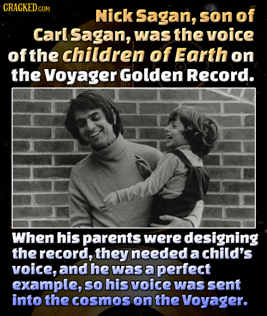 CRACKEDco COM Nick Sagan, son of Carl Sagan, was the voice of the children of Earth on the Voyager Golden Record. When his parents were designing the