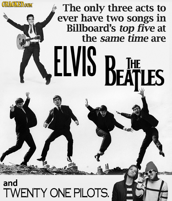 CRACKED.OON The only three acts to ever have two songs in Billboard's top five at the same time are ELVIS BEATLES THE and TWENTY ONE PILOTS.