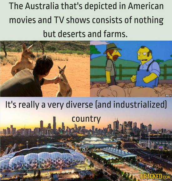 The Australia that's depicted in American movies and TV shows consists of nothing but deserts and farms. It's really a very diverse [and industrialize