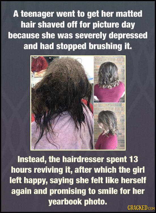 A teenager went to get her matted hair shaved off for picture day because she was severely depressed and had stopped brushing it. Instead, the hairdre