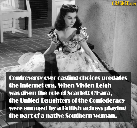 Controversy over casting choices predates the internet era. When Viven Lelgh was given the role of Scarlett O'Hara, the United Daughters of the Confed