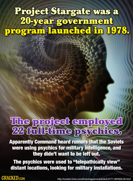Project Stargate was a 20-year government program launched in 1978. The project employed 22 full-time psychics. Apparently Command heard rumors that t