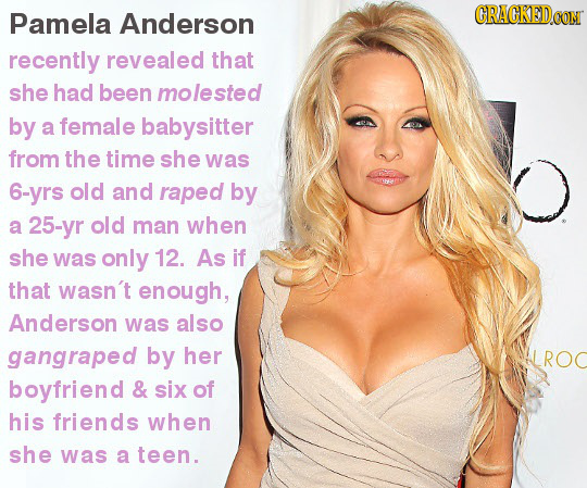 Pamela Anderson CRACKED recently revealed that she had been molested by a female babysitter from the time she was 6-yrs old and raped by a 25-yr old m