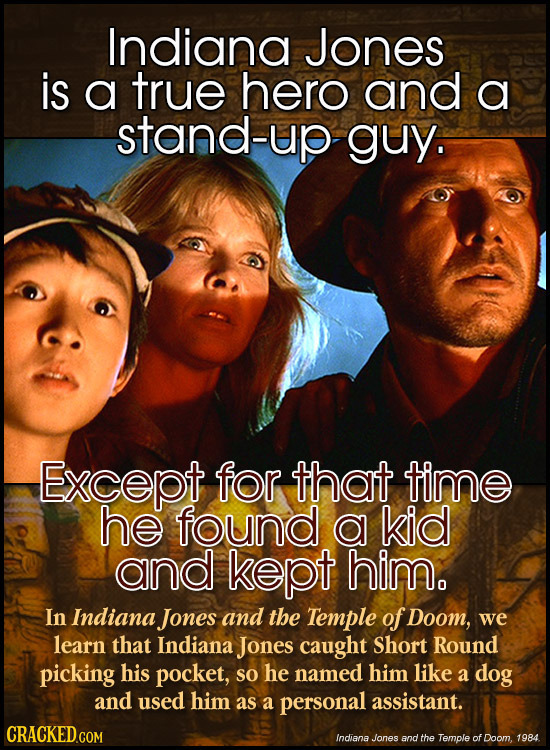 Indiana Jones is a true hero and a stand-up guy. Except for that time he found a kid and kept him. In Indiana Jones and the Temple of Doom, we learn t