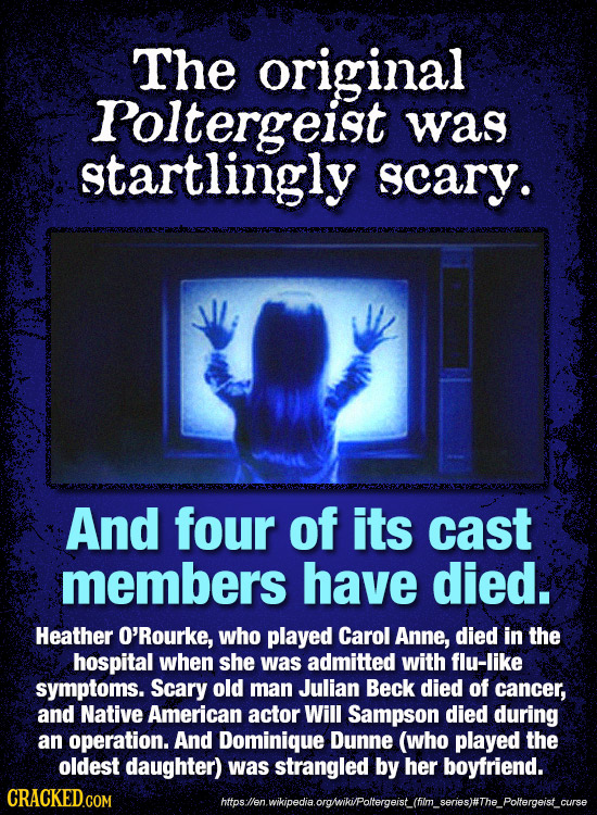 The original roltergeist was startlingly gcary. And four of its cast members have died. Heather O'Rourke, who played Carol Anne, died in the hospital 