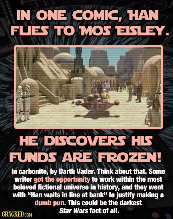 IN ONE COMIC, HAN FLIES TO MOS EISLEY. HE DISCOVERS HIS FUNDS ARE FROZEN! In carbonite, by Darth Vader. Think about that. Some writer got the opportun