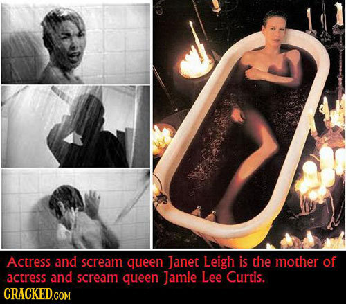 Actress and scream queen Janet Leigh is the mother of actress and scream queen Jamie Lee Curtis. CRACKED.COM 