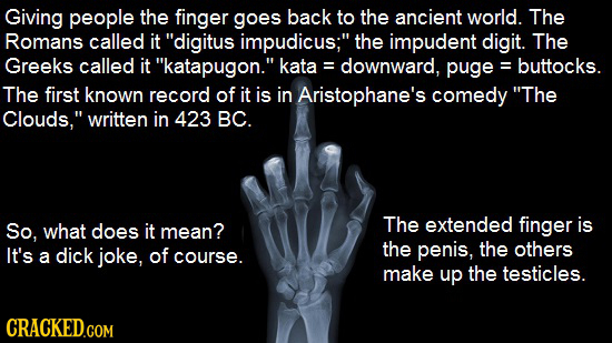 Giving people the finger goes back to the ancient world. The Romans called it digitus impudicus; the impudent digit. The Greeks called it katapugon