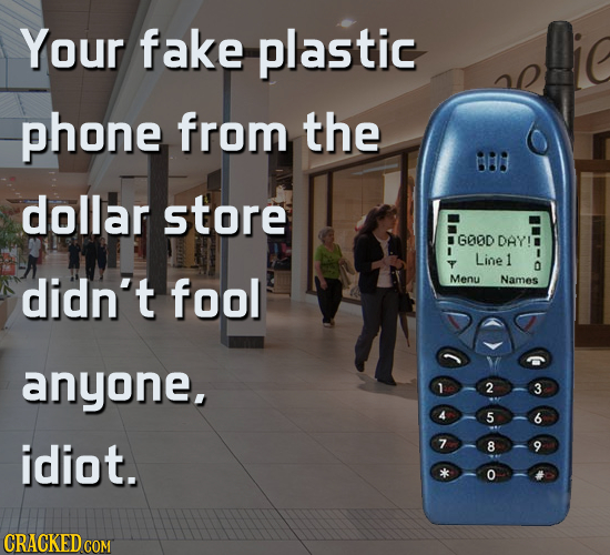 Your fake plastic phone from the dollar store GOOD DAY! Line 1 didn't fool Menu Names anyone, 1 2 3 4 5 6 idiot. 7 8 9 O CRACKED COM 