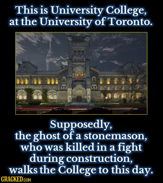 This is University College, at the University of Toronto. B 8 BD Supposedly, the ghost of a stonemason, who was killed in a fight during construction,