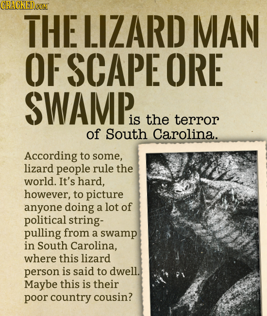 THE LIZARD MAN OF SCAPE ORE SWAMP is the terror of South Carolina. According to some, lizard people rule the world. It's hard, however, to