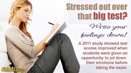 Stressed out over that big test? Write your feelings dowm! A 2011 study showed test scores improved when students were given an opportunity to jot dow