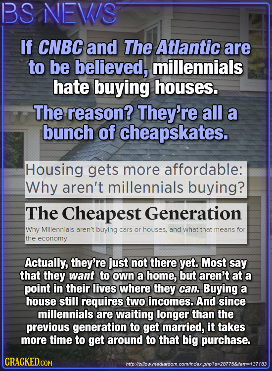 BS NEWS If CNBC and The Atlantic are to be believed, millennials hate buying houses. The reason? They're all a bunch of cheapskates. Housing gets more