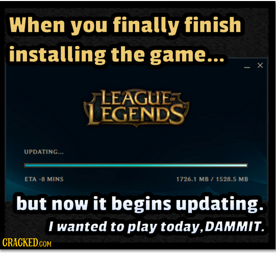 When you finally finish installing the game... x LEAGUE EGENDS UPDATING... ETA -8 MINS 1726.1 MB 1528.5 MB but now it begins updating. I wanted to pla
