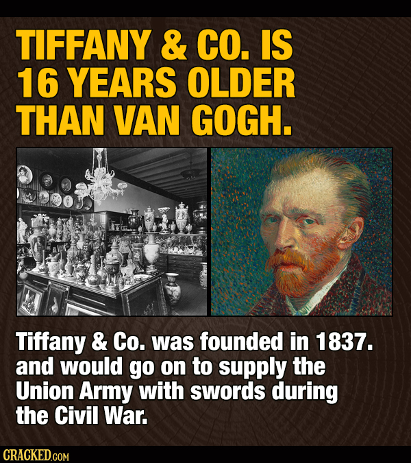 TIFFANY & CO. IS 16 YEARS OLDER THAN VAN GOGH. Tiffany & Co. was founded in 1837. and would go on to supply the Union Army with swords during the Civi