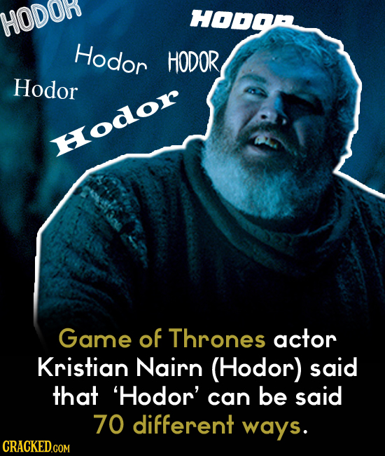 HODOR HODOA Hodor HODOR Hodor Hodor Game of Thrones actor Kristian Nairn (Hodor) said that 'Hodor' can be said 70 different ways.