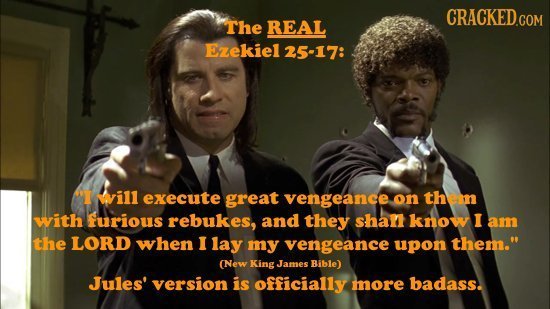 CRACKED.COM The REAL Ezekiel 25-17: I will execute great vengeance on thean with Furious rebukes, and they shant know I am the LORD when I lay my ven