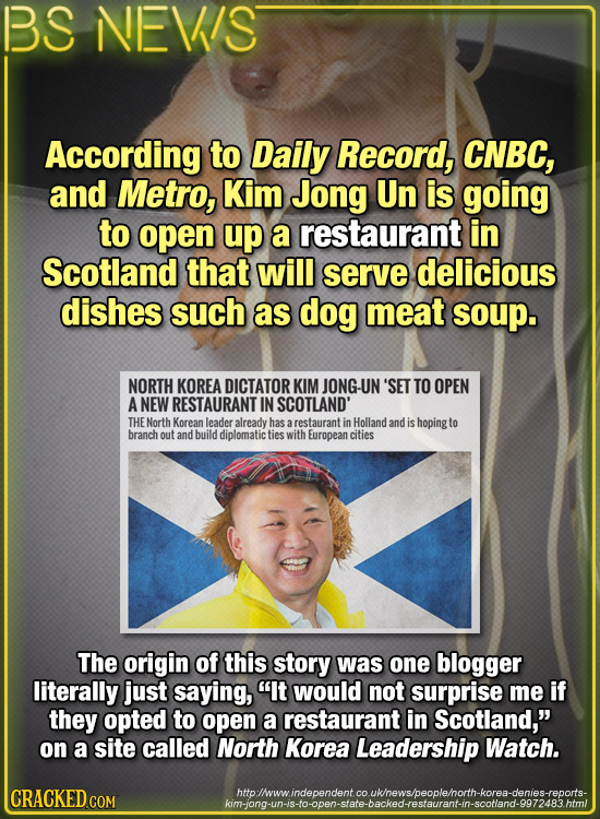 BS NEWS According to Daily Record, CNBC, and Metro, Kim Jong Un is going to open up a restaurant in Scotland that will serve delicious dishes such as