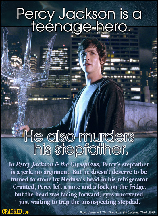 Percy Jackson is a teenage.hero. He also murders his stepfather. In Percy Jackson E the Olympians, Percy's stepfather is a jerk, no argument. But he d