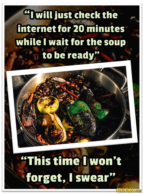 Iwill just check the internet for 20 minutes while I wait for the soup to be ready This time 0 won't forget, I swear CRACKEDCOIN