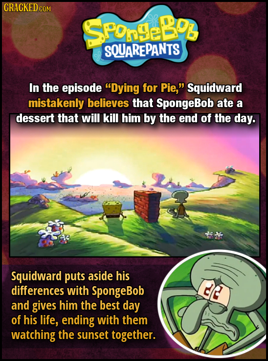 CRACKEDO COM SPOngeLob SQUAREPANTS In the episode Dying for Pie, Squidward mistakenly believes that SpongeBob ate a dessert that will kill him by th