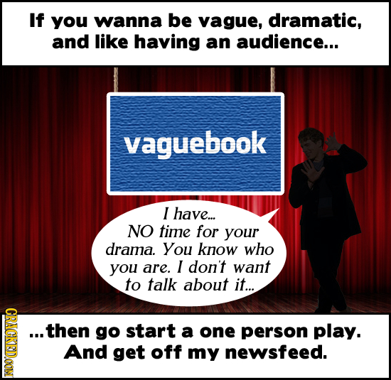 If you wanna be vague, dramatic, and like having an audience... vaguebook I have... NO time for your drama You know who you are. I don't want to talk 