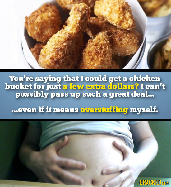You're saying that I could get a chicken bucket for just a few extra dollars? I can't possibly pass up such a great deal... ...even if it means verstu
