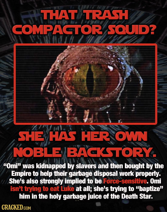 THAT TRASH COMPACTOR SOUID? SHE HAS HER OWN NOBLE IBACKSTORY. Omi was kidnapped by slavers and then bought by the Empire to help their garbage dispo