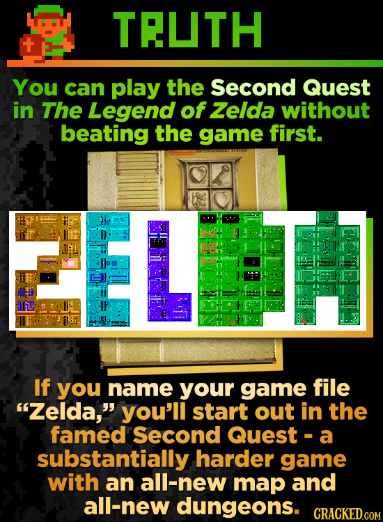TRUTH You can play the Second Quest in The Legend of Zelda without beating the game first. Tl. If you name your game file Zelda, you'll start out in