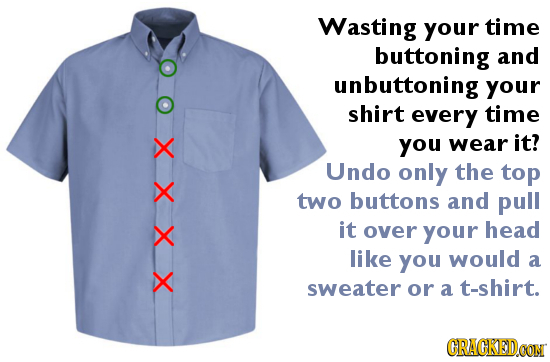 Wasting your time buttoning and unbuttoning your shirt every time you wear it? Undo only the top two buttons and pull it over your head like you would
