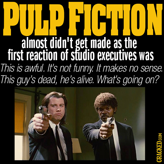ULPFICTION almost didn't get made as the first reaction of studio executives was This is awful. It's not funny. It makes no sense. This guy's dead, he