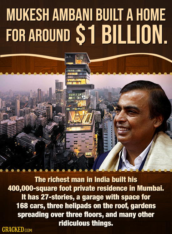 MUKESH AMBANI BUILT A HOME FOR AROUND $1 BILLION. The richest man in India built his 400,000-square foot private residence in Mumbai. It has 27-storie