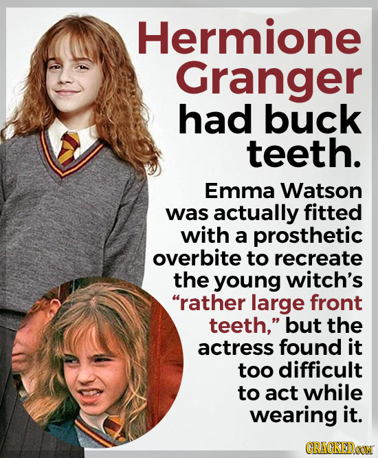 Hermione Granger had buck teeth. Emma Watson was actually fitted with a prosthetic overbite to recreate the young witch's rather large front teeth, 