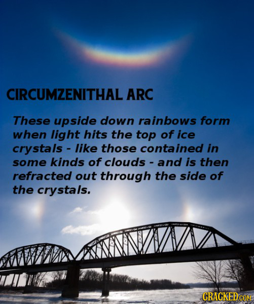 CIRCUMZENITHAL ARC These upside down rainbows form when light hits the top of ice crystals - like those contained in some kinds of clouds and is then