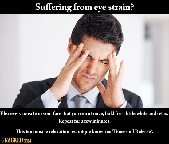 Suffering from eye strain? Flex every muscle in your face that you and can at once, hold for a little while relax. Repeat for few a minutes. This is m