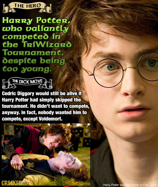 THE HERO Harry Potter, who oaLiantly competed in the TriWizard Tournament, despite being too young. THE DICK MOVE Cedric Diggory would still be alive
