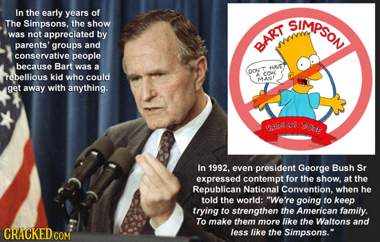 In the early years of impSO The Simpsons, the show was not appreciated by parents' groups and BAR conservative people because Bart was a HAME DON'T re