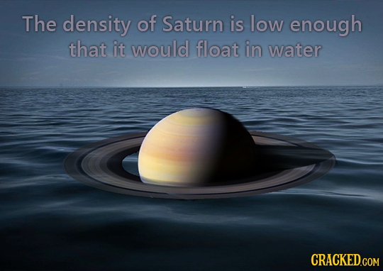 The density of Saturn is low enough that it would float iN water 