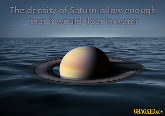 The density of Saturn is low enough that it would float iN water
