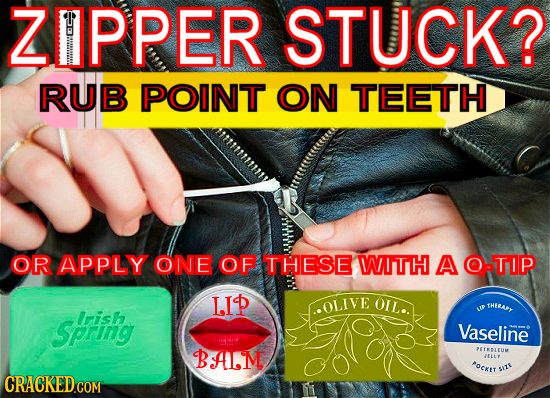 ZIPPER STUCK? RUB POINT ON TEETH OR APPLY ONE OF THESE WITH A O TOP IID OLIVE OIL.. THERAY Irish UR Spring Vaseline BA.M PETRELEUM JELLY #OCKTT SIE 