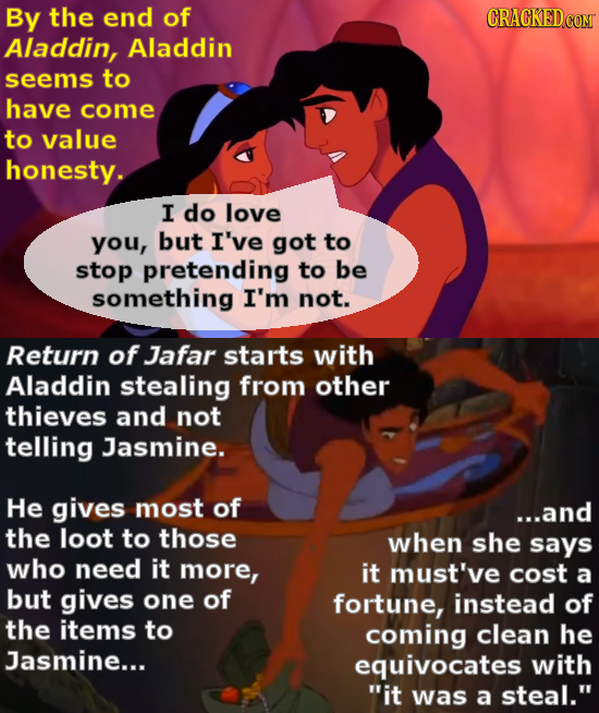 By the end of Aladdin, Aladdin seems to have come to value honesty. I do love you, but I've got to stop pretending to be something I'm not. Return of