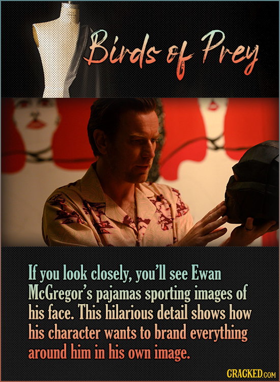 Birds ef Prey If Ewan you look closely, you'll see McGregor's pajamas sporting images of his face. This hilarious detail shows how his character wants