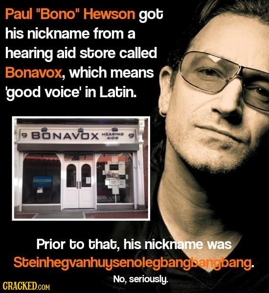 Paul Bono Hewson got his nickname from a hearing aid store called Bonavox, which means good voice' in Latin. BONAVOX 9 HEARIND AIDE Prior to that, h