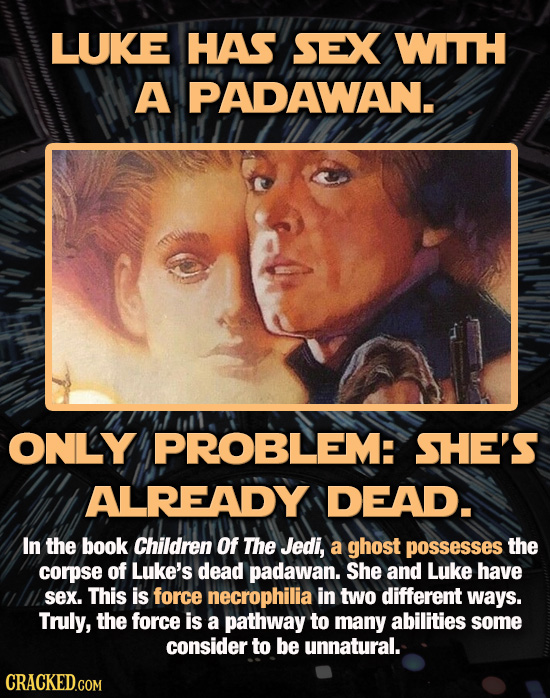 LUKE HAS SEX WTH A PADAWAN. ONLY PROBLEM: SHE'S ALREADY DEAD. In the book Children Of The Jedi, a ghost possesses the corpse of Luke's dead padawan. S